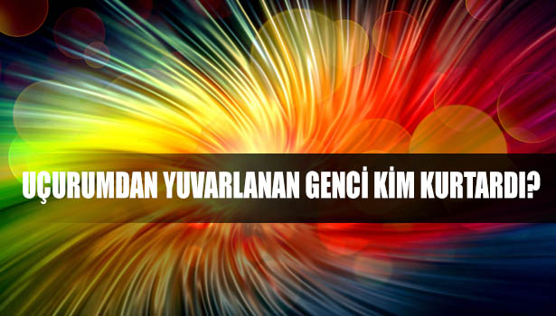 UÇURUMDAN YUVARLANAN GENCİ KİM KURTARDI?