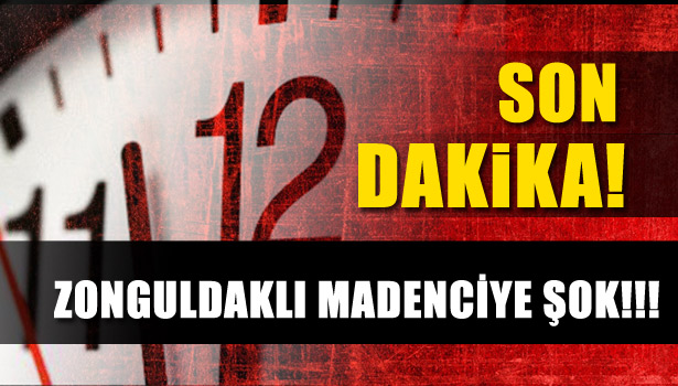 ZONGULDAKLI MADENCİYE ŞOK HABER