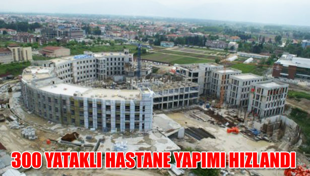 300 YATAKLI HASTENE YAPIMI HIZLANDI