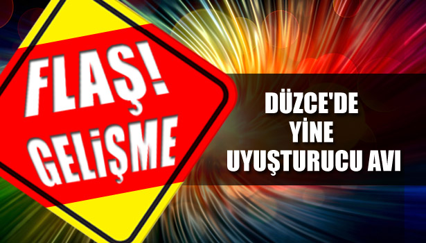 DÜZCE'DE YİNE UYUŞTURUCU AVI