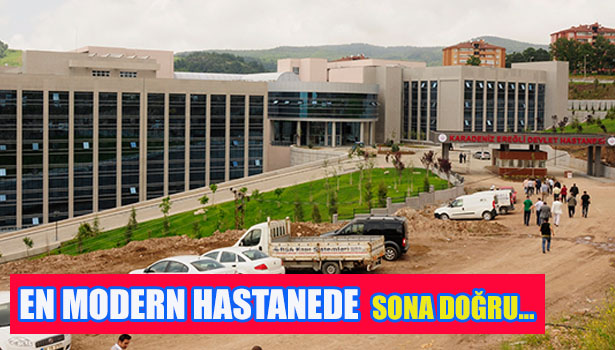 BÖLGENİN EN MODERN HASTANESİNDE SONA DOĞRU...