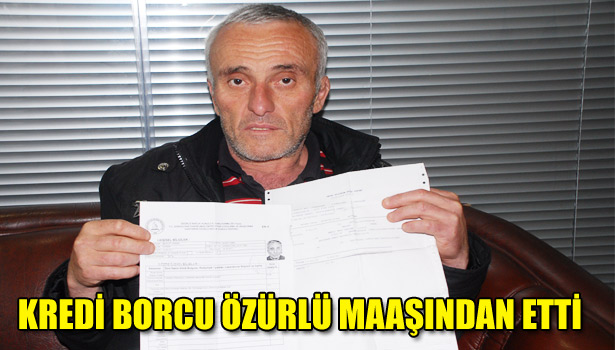 KREDİ BORCU ÖZÜRLÜ MAAŞINDAN ETTİ