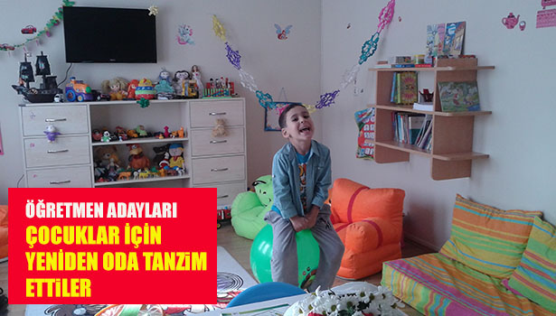 ÖĞRETMEN ADAYLARI ÇOCUKLAR İÇİN YENİDEN ODA TANZİM ETTİLER