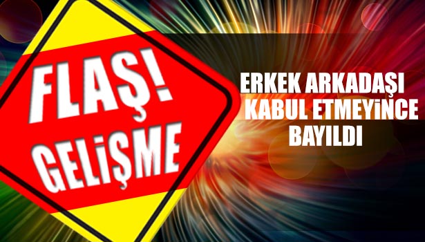 ERKEK ARKADAŞI BARIŞMAYI KABUL ETMEYİNCE BAYILDI