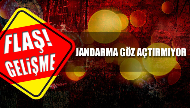 JANDARMA GÖZ AÇTIRMIYOR