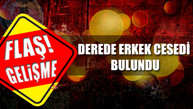 DEREDE ERKEK CESEDİ BULUNDU