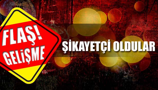 ŞİKAYETÇİ OLDULAR