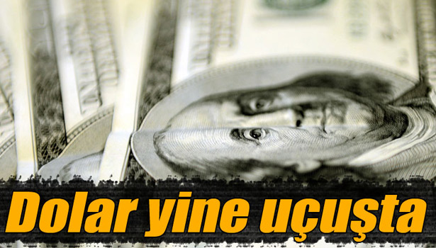 DOLAR YİNE UÇUŞTA