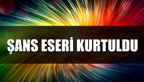 ŞANS ESERİ KURTULDU