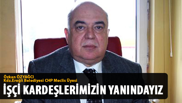 ÖZYAĞCI;"İŞÇİ KARDEŞLERİMİZİN YANINDAYIZ"