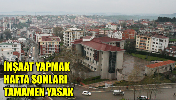 AKÇAKOCA'DA İNŞAAT YAPMAK HAFTA SONLARI TAMAMEN YASAK, HAFTA İÇİ ARKA MAHALLELER SERBEST