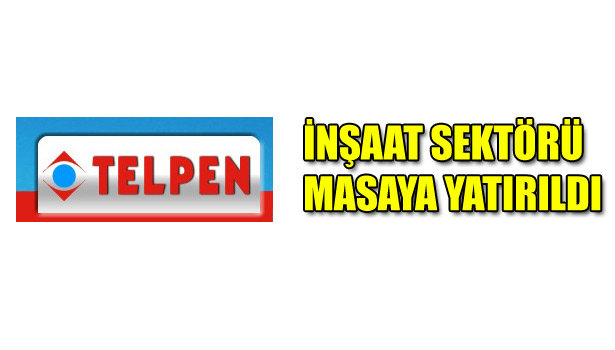 İNŞAAT SEKTÖRÜ MASAYA YATIRILDI