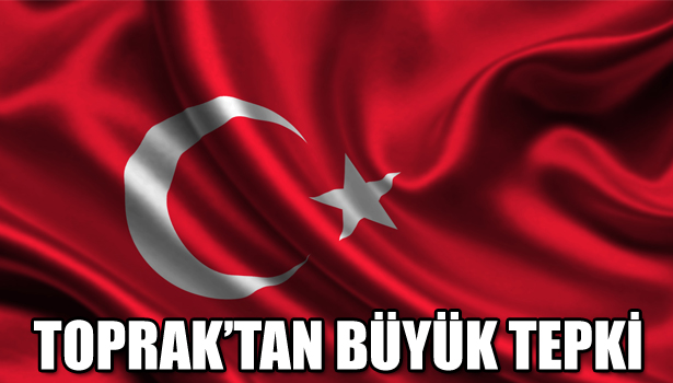 TOPRAK'TAN BÜYÜK TEPKİ