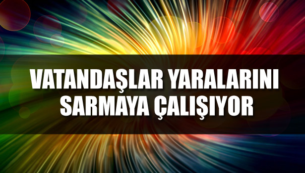 VATANDAŞLAR YARALARINI SARMAYA ÇALIŞIYOR