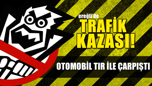 EREĞLİ'DE OTOMOBİL TIR İLE ÇARPIŞTI
