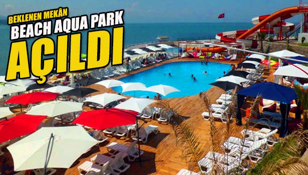 BEKLENEN MEKÂN BEACH AQUA PARK AÇILDI