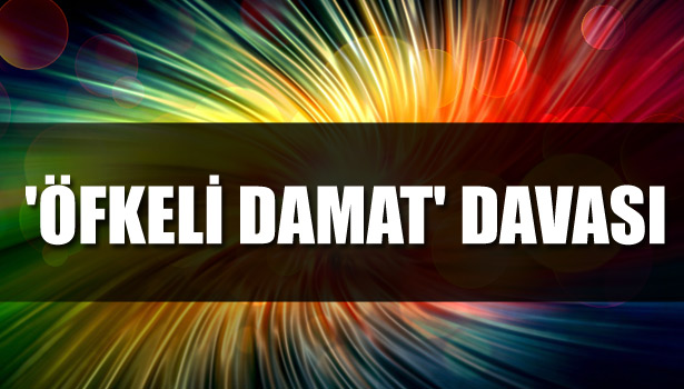 'ÖFKELİ DAMAT' DAVASI
