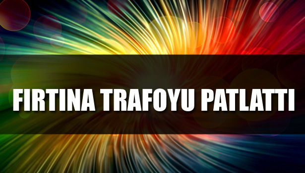 FIRTINA TRAFOYU PATLATTI