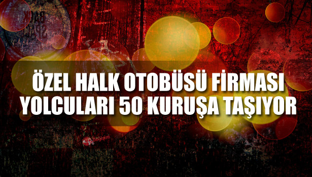 ÖZEL HALK OTOBÜSÜ FİRMASI YOLCULARI 50 KURUŞA TAŞIYOR