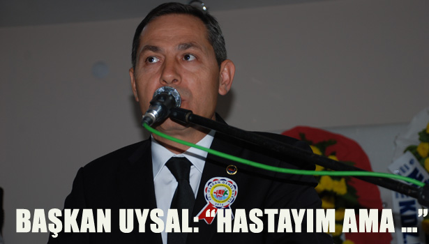 BAŞKAN UYSAL HASTAYIM AMA ...