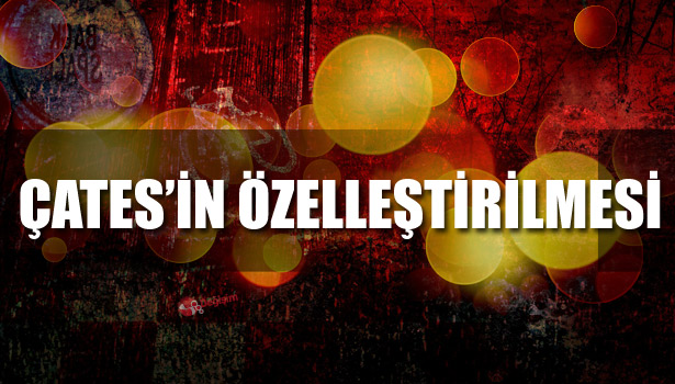 ÇATES'İN ÖZELLEŞTİRİLMESİ