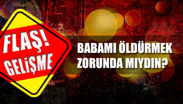 BABAMI ÖLDÜRMEK ZORUNDA MIYDIN?