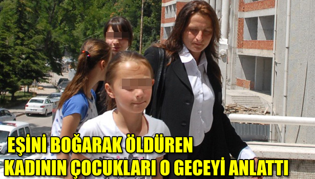 EŞİNİ BOĞARAK ÖLDÜREN KADININ ÇOCUKLARI O GECEYİ ANLATTI