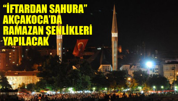 ''İFTARDAN SAHURA'' AKÇAKOCA'DA RAMAZAN ŞENLİKLERİ YAPILACAK