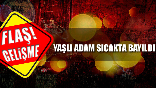 YAŞLI ADAM SICAKTAN BAYILDI