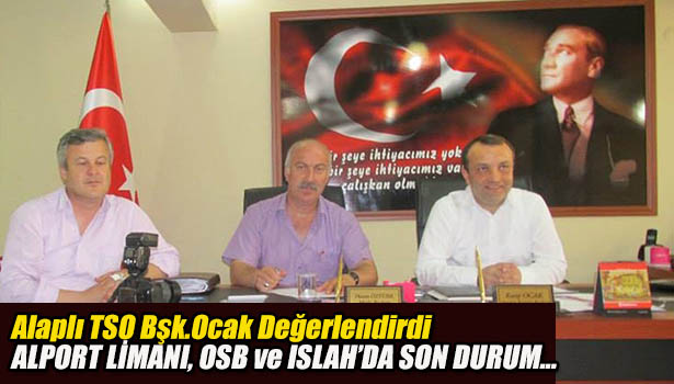 ALAPLI TSO BŞK.OCAK, ALPORT LİMANI, OSB VE ISLAH OSB ÇALIŞMALARINI DEĞERLENDİRDİ