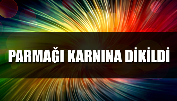 PARMAĞI KARNINA DİKİLDİ