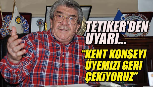 KDZ.EREĞLİ TSO BŞK.YAŞAR TETİKER UYARDI : "KENT KONSEYİ ÜYEMİZİ GERİ ÇEKİYORUZ"