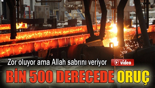 KARDEMİR İŞÇİSİNİN RAMAZAN AYINDA ZOR SINAVI