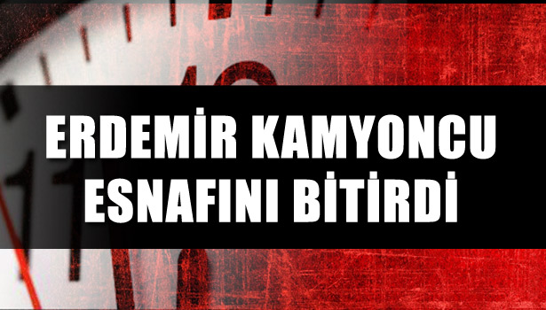 ERDEMİR KAMYONCU ESNAFINI BİTİRDİ