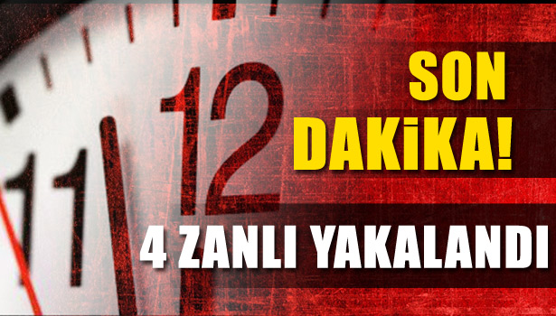 4 ZANLI YAKALANDI
