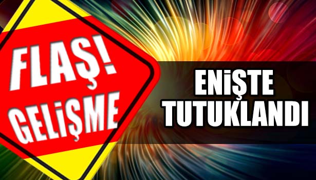 KAYINÇOSUNA KURŞUN YAĞDIRAN ENİŞTE TUTUKLANDI