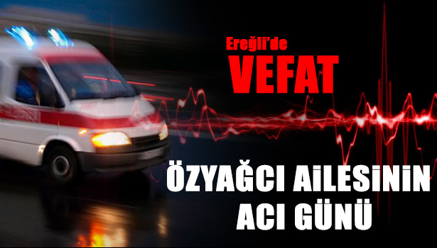 ÖZYAĞCI AİLESİNİN ACI GÜNÜ
