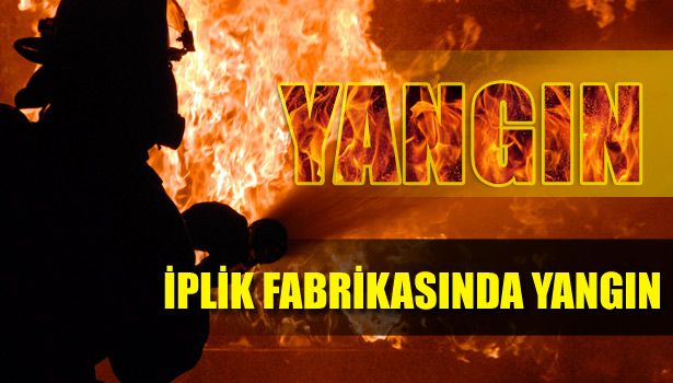 İPLİK FABRİKASINDA YANGIN