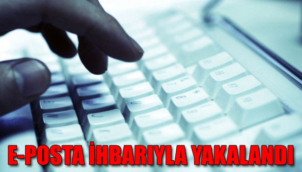 E-POSTA İHBARIYLA YAKALANDI