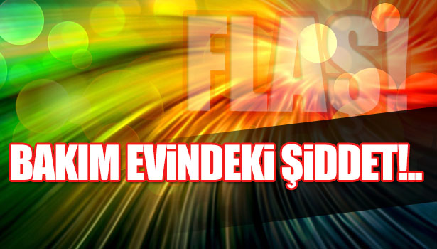 BAKIM EVİNDEKİ ŞİDDET CEP TELEFONUNDA