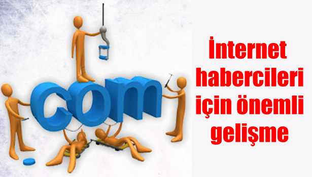 İNTERNET HABERCİLERİ İÇİN ÖNEMLİ GELİŞME