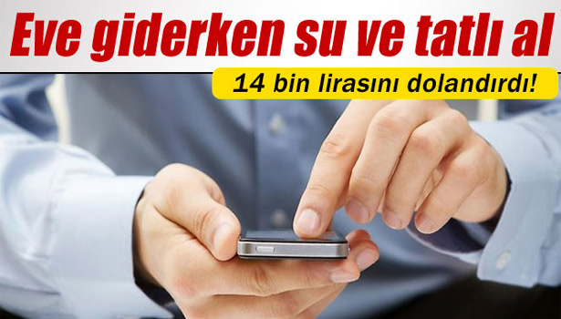 14 BİN LİRAYI DOLANDIRIP, "SU VE TATLI AL" DEDİ