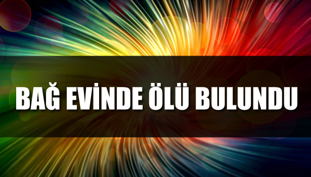 BAĞ EVİNDE ÖLÜ BULUNDU