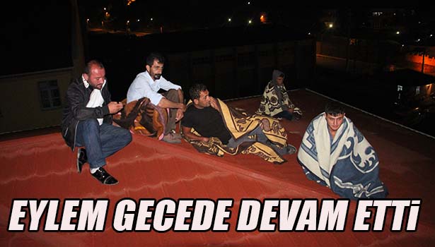 ÇATIYA ÇIKARAK YAPTIKLARI EYLEMİ GECE DE SÜRDÜRÜYORLAR