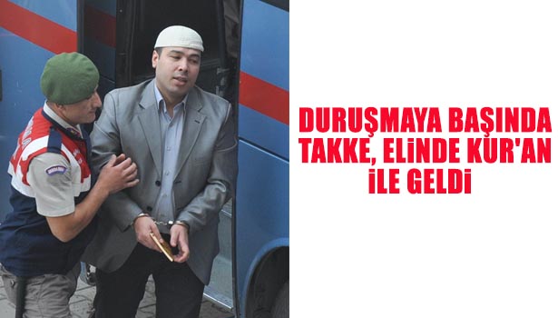 DURUŞMAYA BAŞINDA TAKKE, ELİNDE KUR'AN İLE GELDİ