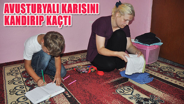 AVUSTURYALI KARISINI EŞYA TAŞIMA BAHANESİYLE KANDIRIP KAÇTI