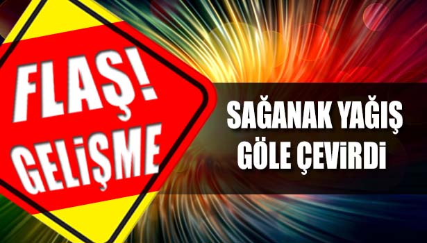 SAĞANAK YAĞIŞ İLÇEYİ GÖLE ÇEVİRDİ