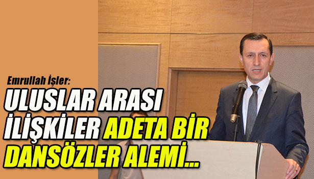 EMRULLAH İŞLER: ULUSLAR ARASI İLİŞKİLER ADETA BİR DANSÖZLER ALEMİ