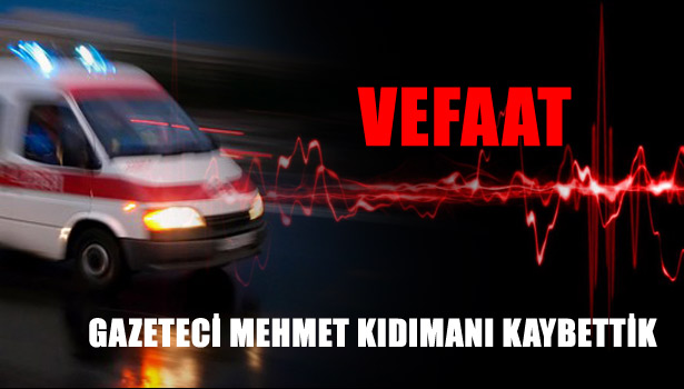 GAZETECİ MEHMET KIDIMANI KAYBETTİK
