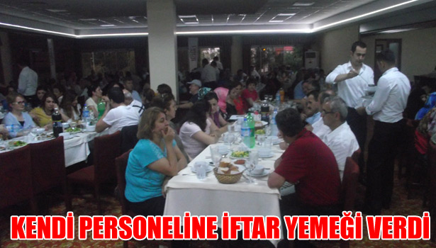 KENDİ PERSONELİNE İFTAR YEMEĞİ VERDİ